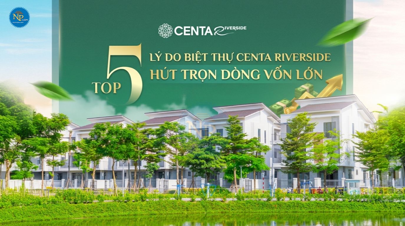 Top 5 lý do biệt thự Centa Riverside hút trọn dòng vốn lớn