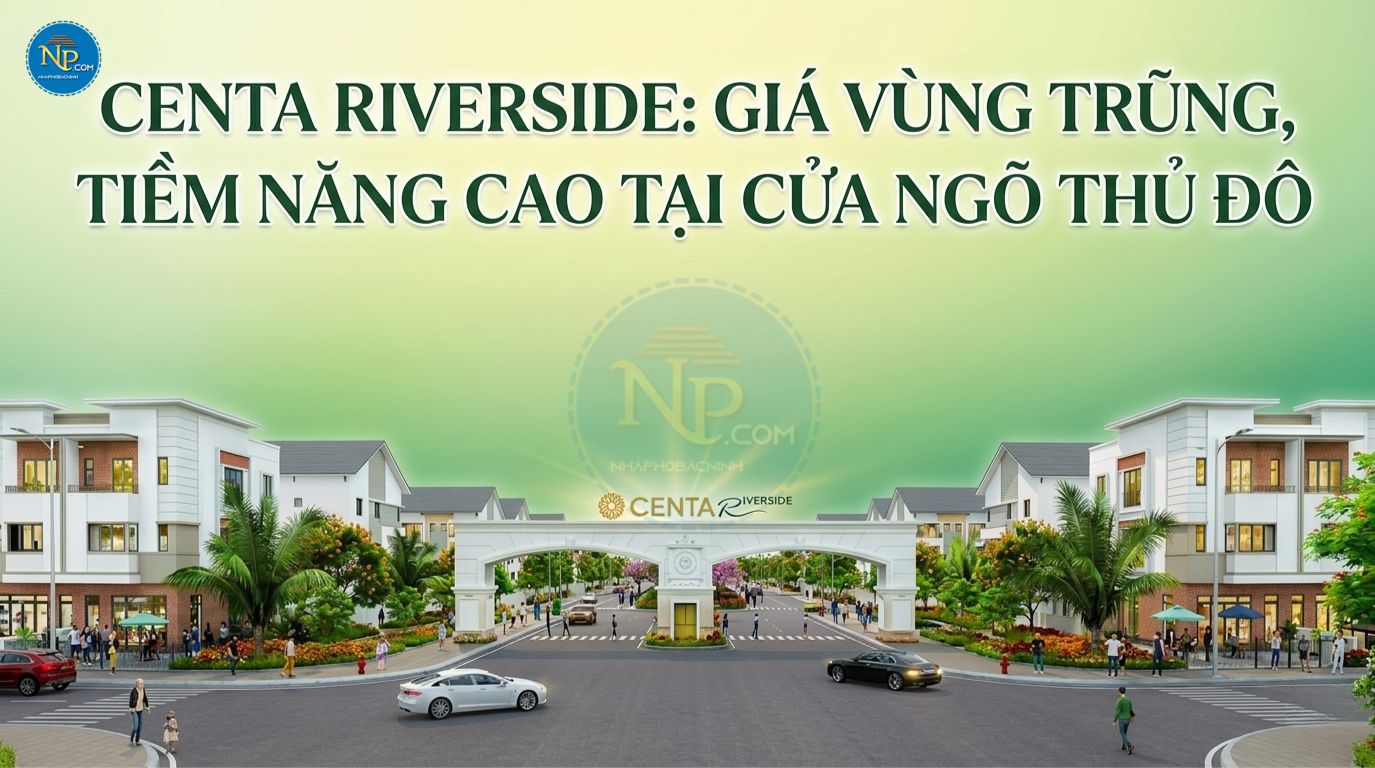 Centa Riverside: Giá vùng trũng, tiềm năng cao tại cửa ngõ Thủ đô 